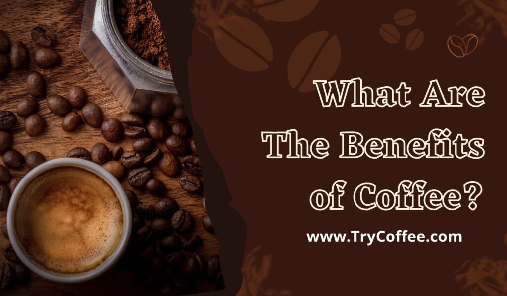 What Are The Benefits Of Coffee? (Find Out Now) - Try Coffee