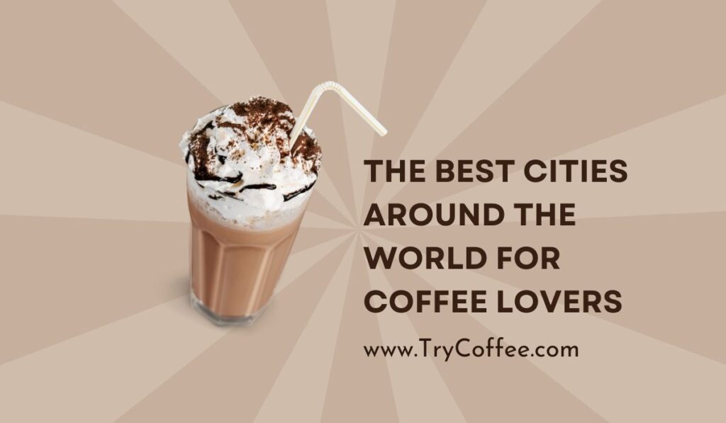 The Best Cities Around The World For Coffee Lovers [Expert Opinion]