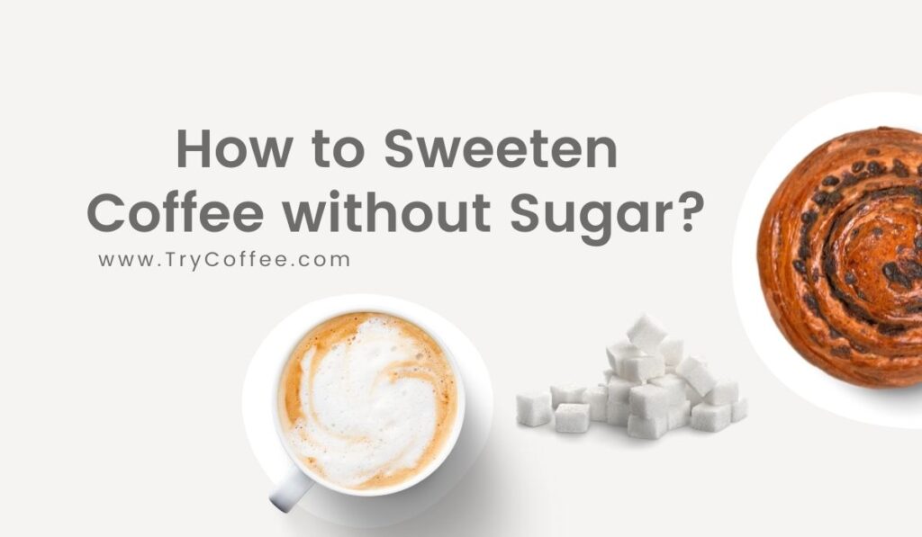 How to Sweeten Coffee without Sugar? (Easy but Effective Tips) Try Coffee